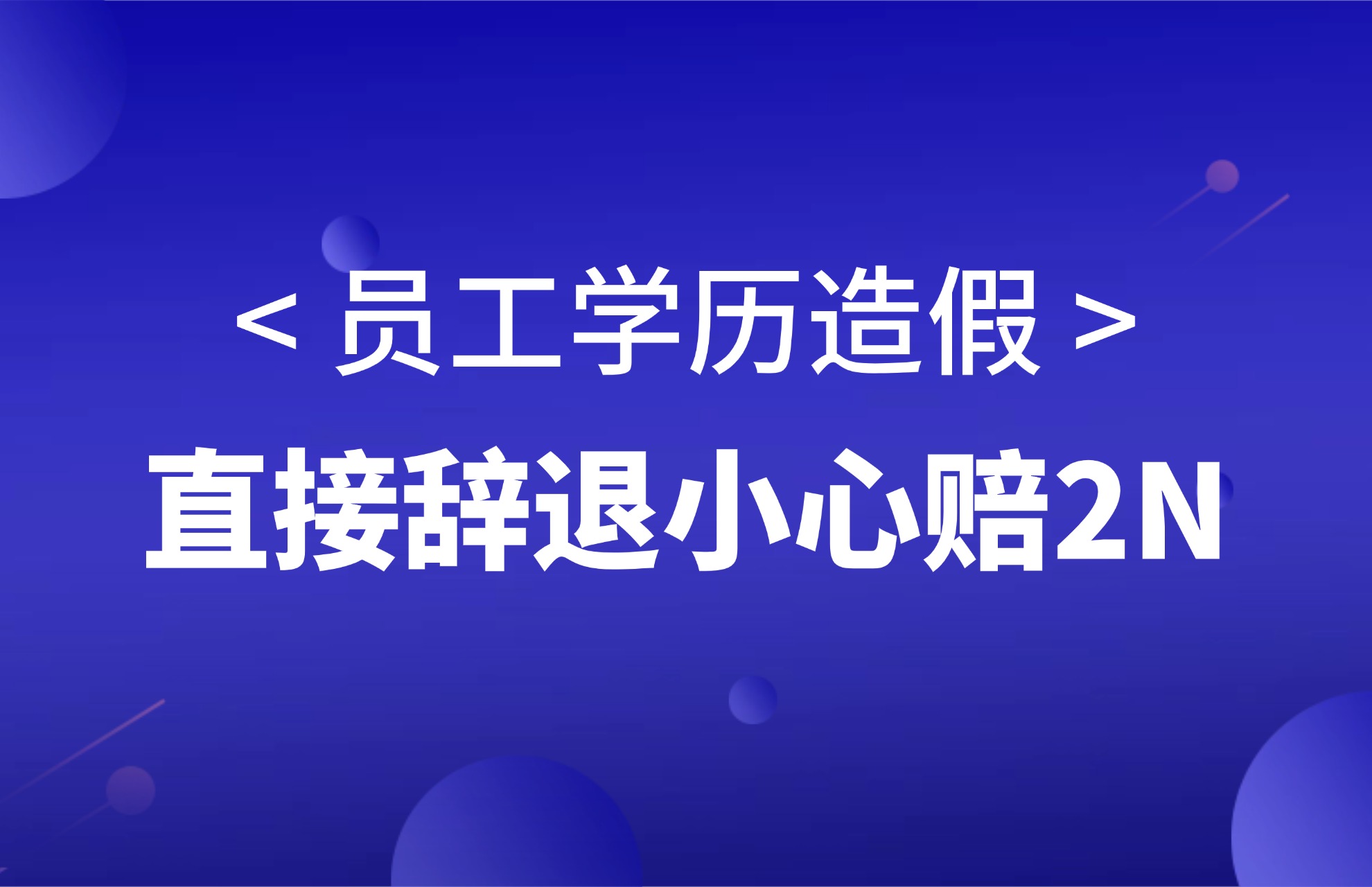 1786416749322618.jpg 员工学历造假,直接辞退小心赔2N!.jpg